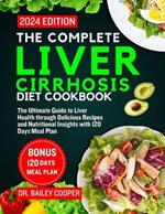 The Complete Liver Cirrhosis Diet Cookbook 2024: The Ultimate Guide to Liver Health through Delicious Recipes and Nutritional Insights with 120 Days Meal Plan