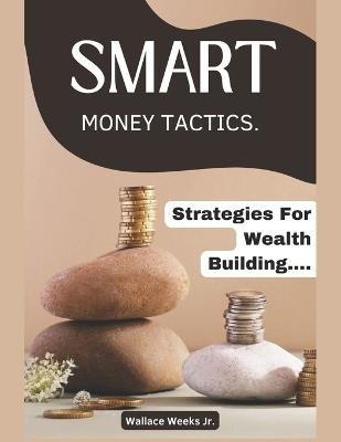 Smart Money Tactics.: Strategies For Wealth Building And Asset Protection. - Wallace Weeks - cover