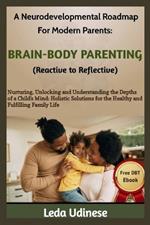 A Neurodevelopmental Roadmap for Modern Parents: BRAIN-BODY PARENTING (REACTIVE TO REFLECTIVE): Nurturing, unlocking and understanding the depths of a child's mind