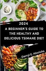 Tsimane Diet for Beginners 2024: A Beginner's Guide to the Healthy and Delicious Tsimane Diet featuring Over 50 Delectable Recipes