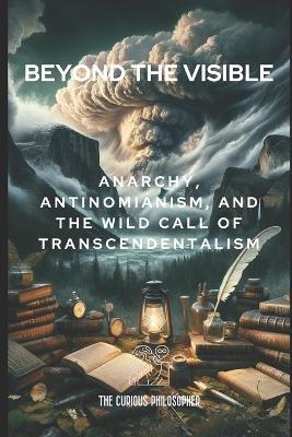 Beyond the Visible: Anarchy, Antinomianism, and the Wild Call of Transcendentalism - The Curious Philosopher - cover