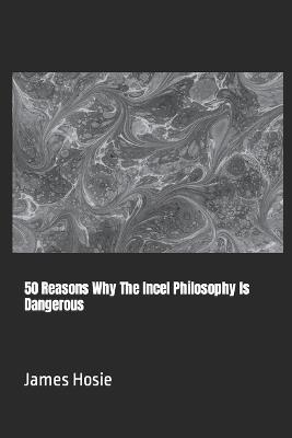 50 Reasons Why The Incel Philosophy Is Dangerous - James Hosie - cover