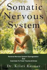 Somatic Nervous System: Reverse Nervous System Dysregulation And Exercises To Treat Trauma & Stress