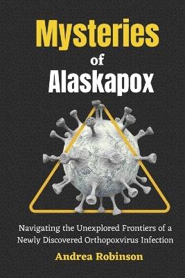 Mysteries of Alaskapox: Navigating the Unexplored Frontiers of a Newly Discovered Orthopoxvirus Infection - Andrea Robinson - cover