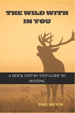 The Wild Within You: A Quick Step by Step guide to Hunting