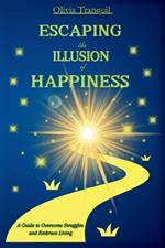 Escaping the Illusion of Happiness: A Guide to Overcome Struggles and Embrace Living