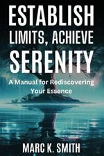 Establish Limits, Achieve Serenity: A Manual for Rediscovering Your Essence