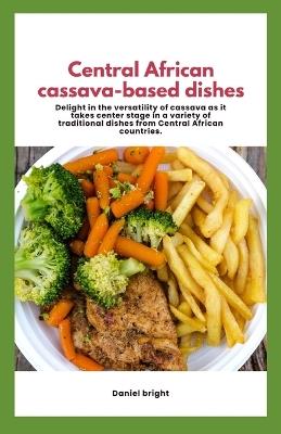 Central African cassava-based dishes: Delight in the versatility of cassava as it takes center stage in a variety of traditional dishes from Central African countries. - Daniel Bright - cover