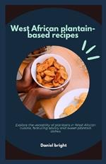West African plantain-based recipes: Explore the versatility of plantains in West African cuisine, featuring savoury and sweet plantain dishes.