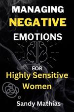 Managing Negative Emotions For Highly Sensitive Women: How to Declutter Your Mind from Negativity, Deal with Stress, Resentment, and Anxiety, Calm Your Inner Critic and Embrace Emotional Strength