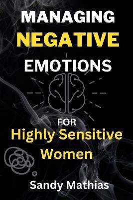 Managing Negative Emotions For Highly Sensitive Women: How to Declutter Your Mind from Negativity, Deal with Stress, Resentment, and Anxiety, Calm Your Inner Critic and Embrace Emotional Strength - Sandy Mathias - cover