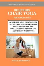Beginners Chair Yoga for Weight Loss: 10 Minutes a Day Exercises for Seniors and Beginners 28-Day Fat Burn Program and Challenges with Simple and Low-Impact Workouts