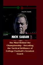 Nick Saban: The Mind Behind the Championship - Decoding the Tactical Brilliance of College Football's Greatest Coach.