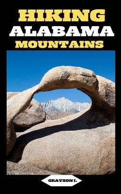 Hiking Alabama Mountains: Footsteps in the Wilderness: A Hiker's Guide to Alabama's Mountain Escapes - Grayson J - cover
