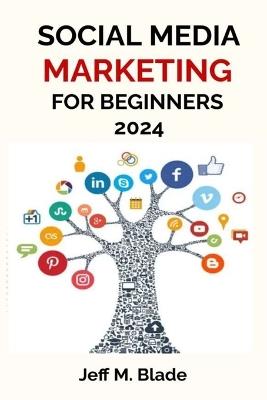 Social Media Marketing for Beginners 2024: Your Step-by-Step Guide to Building a Strong Online Business Presence - Jeff M Blade - cover