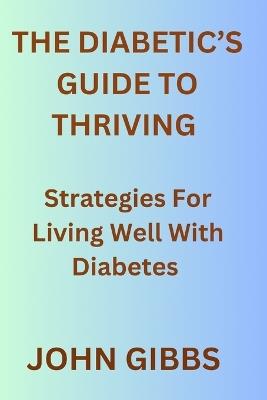 The Diabetic's Guide to Thriving: Strategies for Living Well with Diabetes - John Gibbs - cover