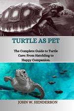 Turtle as Pet: The Complete Guide to Turtle Care: From Hatchling to Happy Companion