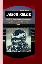 Jason Kelce: Pride of the Eagles - Unveiling the Legacy and Leadership of Jason Kelce.