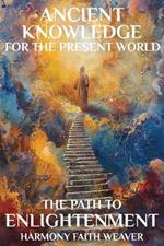 Ancient Knowledge For The Present World: The Path To Enlightenment