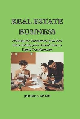 Real Estate Business: Following the Development of the Real Estate Industry from Ancient Times to Digital Transformation - Jerome A Myers - cover