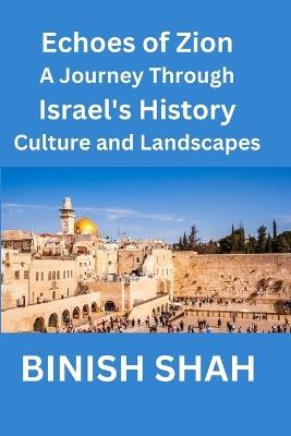 "Echoes of Zion A Journey Through Israel's History, Culture, and Landscapes" - Binish Shah - cover