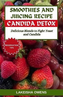 Smoothies and Juicing Recipe for Candida Detox: Delicious blends to fight yeast and candida - Lakeisha Owens - cover