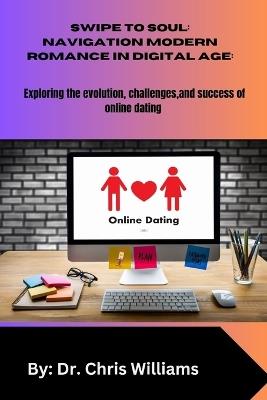 Swipe to Soul: NAVIGATING MODERN ROMANCE IN THE DIGITAL AGE: Exploring the Evolution, Challenges, and Successes of Online Dating - Chris Williams - cover