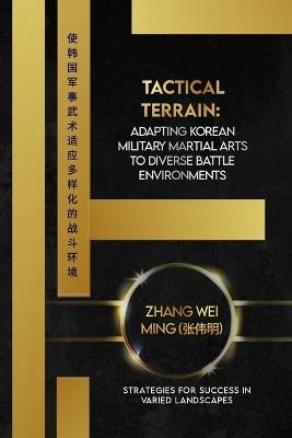Tactical Terrain: Adapting Korean Military Martial Arts to Diverse Battle Environments: Strategies for Success in Varied Landscapes - Zhang Wei Ming (???) - cover