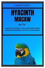 Hyacinth Macaw as Pet: Expert Advice on Optimal Care, Training, Health, Bonding, Lifespan, Temperament and Enrichment for Your Avian and Exotic Companion