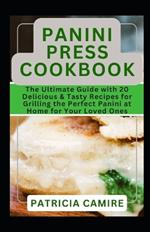 Panini Press Cookbook: The Ultimate Guide with 20 Delicious & Tasty Recipes for Grilling the Perfect Panini at Home for Your Loved Ones