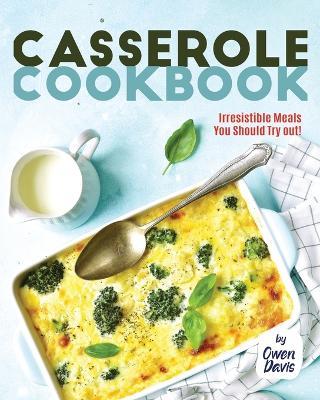 Casserole Cookbook: Irresistible Meals You Should Try out! - Owen Davis - cover
