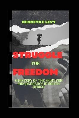 Struggle for Freedom: Struggle for Freedom: A History of the Fight for Independence in South Africa - Kenneth E Levy - cover