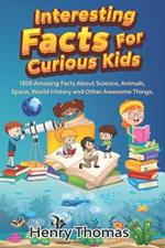 Interesting Facts For Curious Kids: 1300 Amazing Fact About Science, Animals, Space, World History and Other Awesome Things for Smart Kids and their families