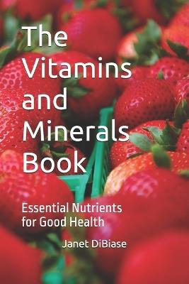 The Vitamins and Minerals Book: Essential Nutrients for Good Health - Janet Dibiase - cover