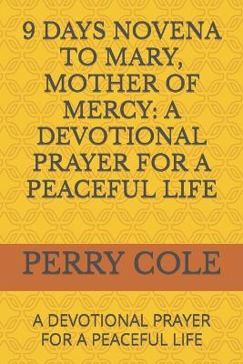9 Days Novena to Mary, Mother of Mercy: A Devotional Prayer for a Peaceful Life: A Devotional Prayer for a Peaceful Life - Perry Cole - cover