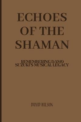 Echoes of the Shaman: Remembering Damo Suzuki's Musical Legacy - David Wilson - cover