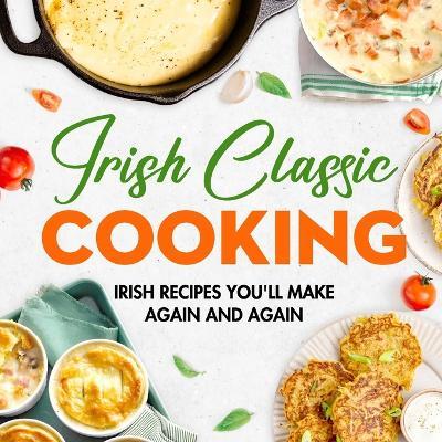 Irish Classic Cooking: Irish Recipes You'll Make Again and Again: Easy Irish-Inspired Recipes to Try at Home - Hollie Lyons - cover