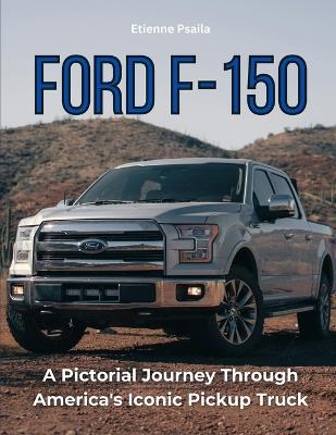 Ford F-150: A Pictorial Journey Through America's Iconic Pickup Truck - Etienne Psaila - cover