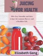 Juicing for Health: 100+ Easy Smoothie and Juice recipes for common Ilnesses and a Healthier Life.