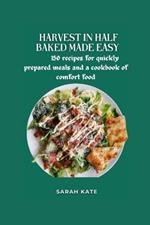 Harvest in Half Baked made Easy: 150 recipes for quickly prepared meals and a cookbook of comfort food