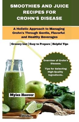 Smoothies and Juice Recipes for Crohn's Disease: A Holistic Approach to Managing Crohn's Through Gentle, Flavorful, and Healthy Beverages - Myles Hoover - cover