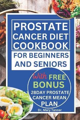 Prostate Cancer Diet Cookbook for Beginners and Seniors: For quick 2 in 1 recovery 100+ recipes, delicious 28day meal plan to nourish and prevent prostate for healthy and living longer - Mary Tanner - cover