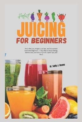 Perfect Juicing for Beginners: Detox Recipes, Weight Loss Tips, and Sustainable Habits for Beginners - 7-Day Plan to Boost Energy, Metabolism, and Immunity with Expert Tips, and More - Sally J Keane - cover