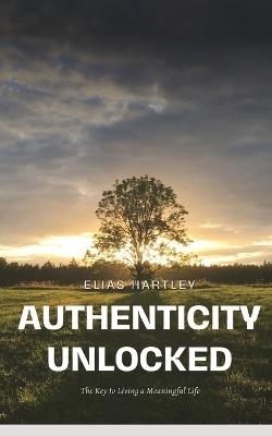 Authenticity Unlocked: The Key to Living a Meaningful Life - Elias Hartley - cover
