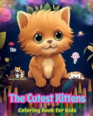 The Cutest Kittens - Coloring Book for Kids - Creative Scenes of Adorable and Playful Cats - Perfect Gift for Children: Cheerful Images of Lovely Kittens for Children's Relaxation and Fun - Colorful Fun Editions - cover