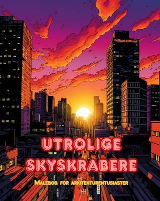 Utrolige skyskrabere - Malebog for arkitekturentusiaster - Skyskrabere jungler for at nyde farvel?gning: En samling af fantastiske skyskrabere, der fremmer kreativitet og afslapning - Builtart Editions - cover