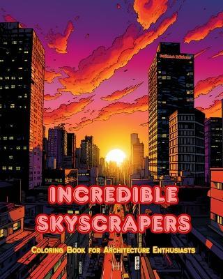 Incredible Skyscrapers - Coloring Book for Architecture Enthusiasts - Skyscraper Jungles to Enjoy Coloring: A Collection of Amazing Skyscrapers to Improve Creativity and Relaxation - Builtart Editions - cover