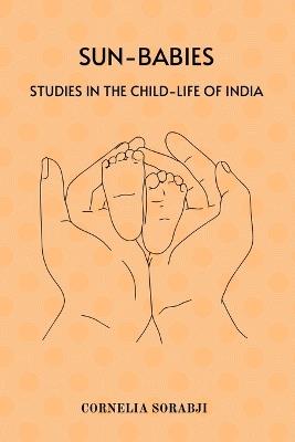 Sun-Babies: Studies in the Child-life of India - Cornelia Sorabji - cover