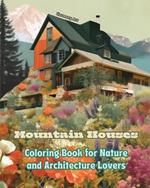 Mountain Houses Coloring Book for Nature and Architecture Lovers Amazing Designs for Total Relaxation: Dream Homes in Breathtaking Mountain Scenery to Encourage Creativity