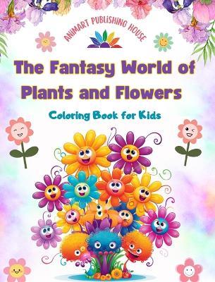 The Fantasy World of Plants and Flowers - Coloring Book for Kids - Funny Designs with Nature's Most Adorable Creatures: Lovely Collection of Creative and Adorable Nature Scenes for Children - Animart Publishing House - cover